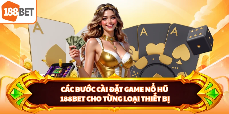 Các bước cài đặt game nổ hũ 188BET cho từng loại thiết bị