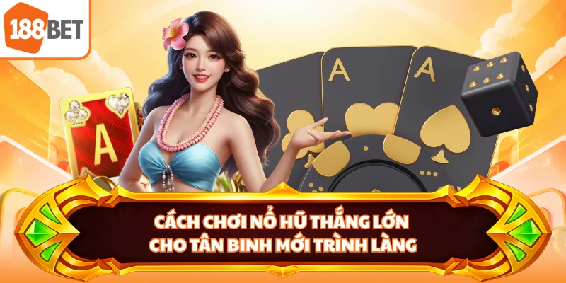 Cách chơi nổ hũ thắng lớn cho tân binh mới trình làng