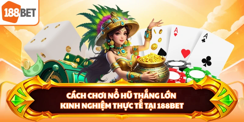 Cách Chơi Nổ Hũ Thắng Lớn - Kinh Nghiệm Thực Tế Tại 188BET