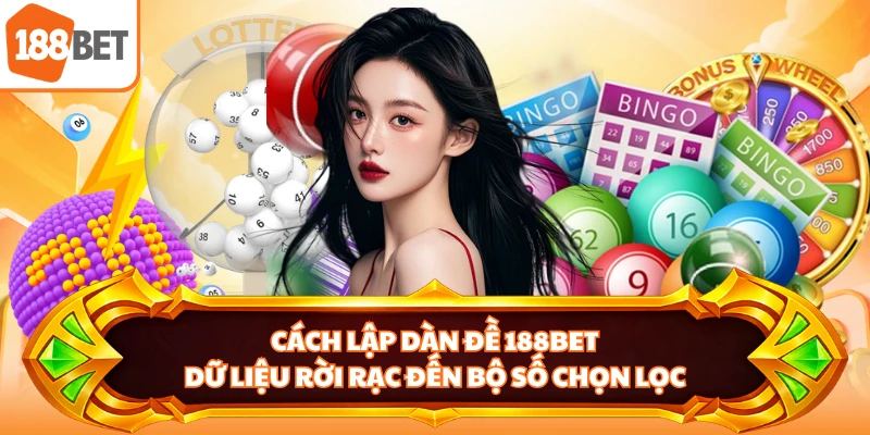 Cách Lập Dàn Đề 188BET - Dữ Liệu Rời Rạc Đến Bộ Số Chọn Lọc