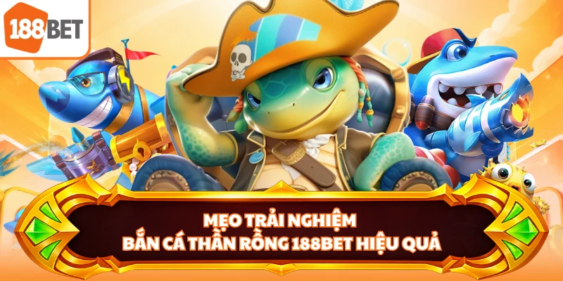 Mẹo trải nghiệm bắn cá thần rồng 188BET hiệu quả