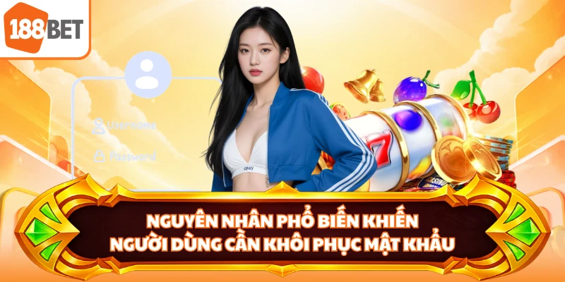Nguyên nhân phổ biến khiến người dùng cần khôi phục mật khẩu