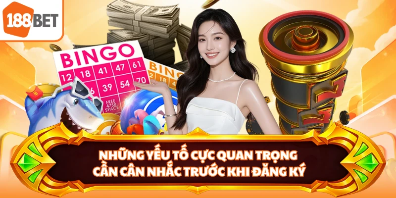 Những yếu tố cực quan trọng cần cân nhắc trước khi đăng ký